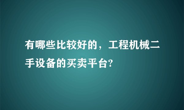 有哪些比较好的,工程机械二手设备的买卖平台?