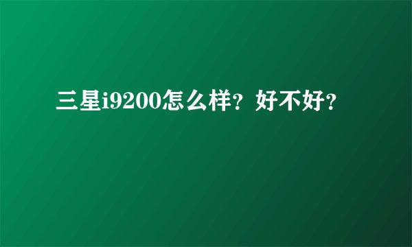 三星i9200怎么样？好不好？