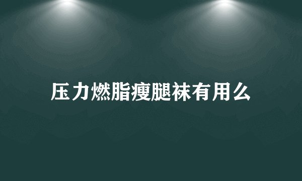 压力燃脂瘦腿袜有用么