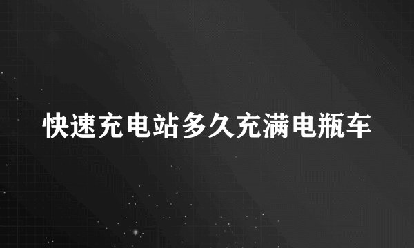 快速充电站多久充满电瓶车