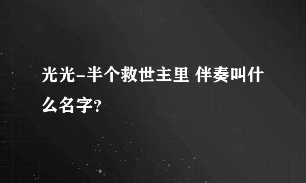 光光-半个救世主里 伴奏叫什么名字？