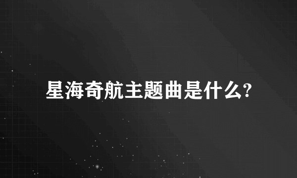 星海奇航主题曲是什么?