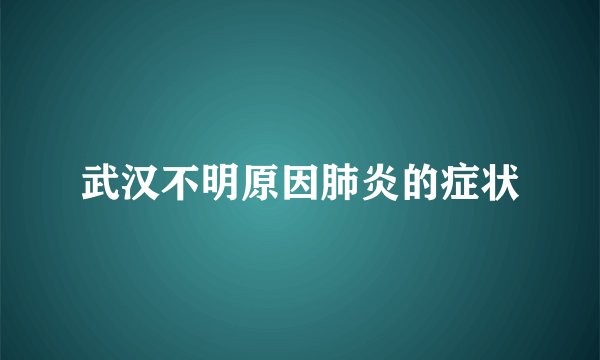 武汉不明原因肺炎的症状