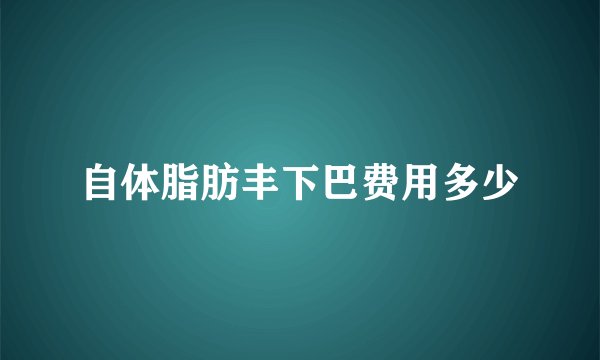 自体脂肪丰下巴费用多少