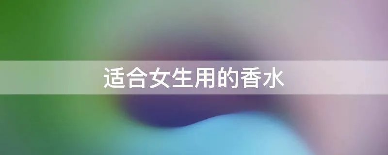 适合女生用的香水
