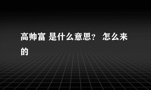 高帅富 是什么意思? 怎么来的