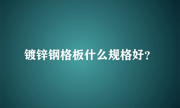 镀锌钢格板什么规格好？