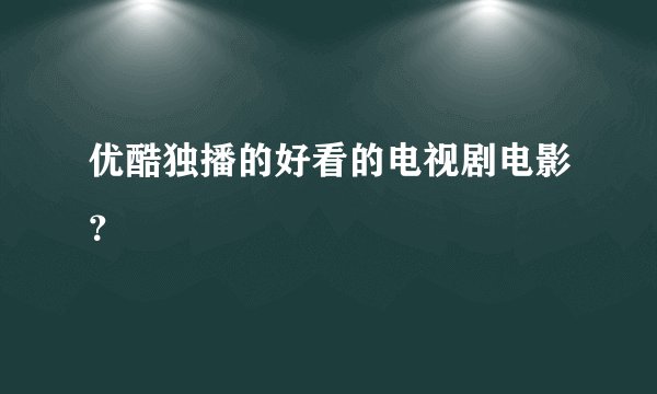 优酷独播的好看的电视剧电影？