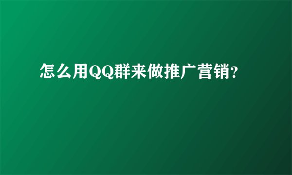 怎么用QQ群来做推广营销?
