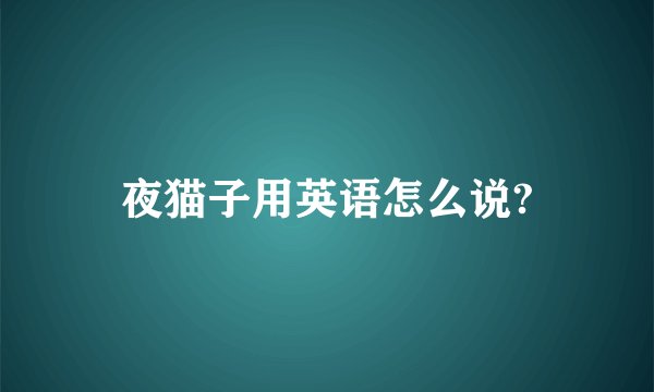 夜猫子用英语怎么说?