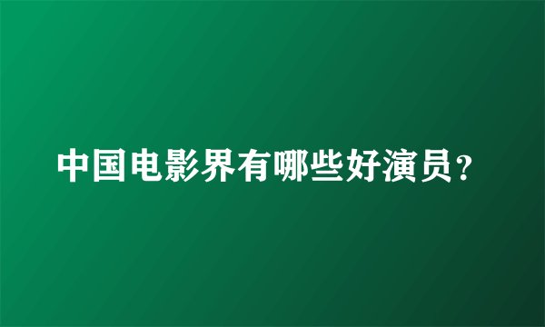 中国电影界有哪些好演员？
