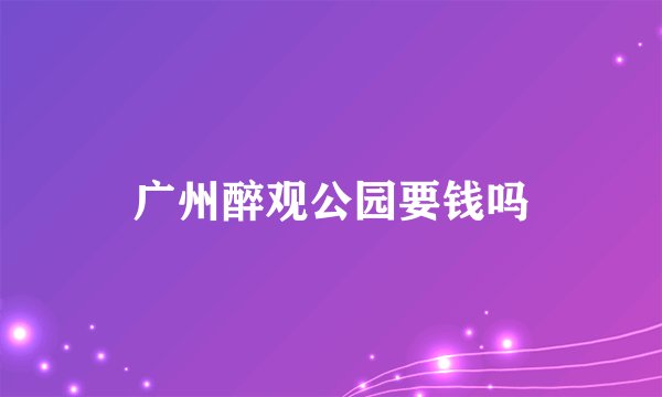 广州醉观公园要钱吗