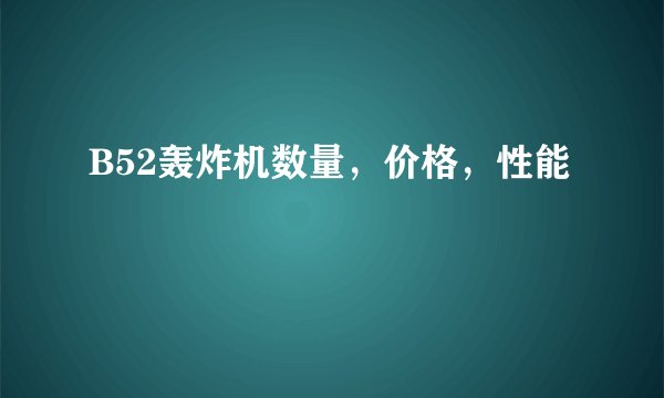 B52轰炸机数量，价格，性能