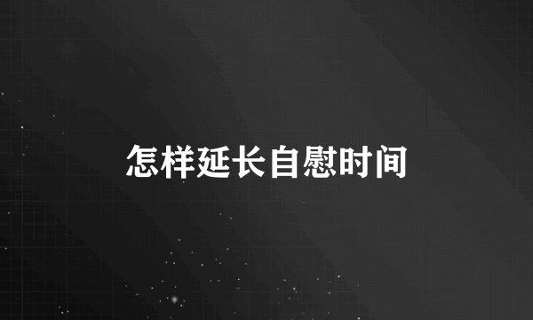 怎样延长自慰时间
