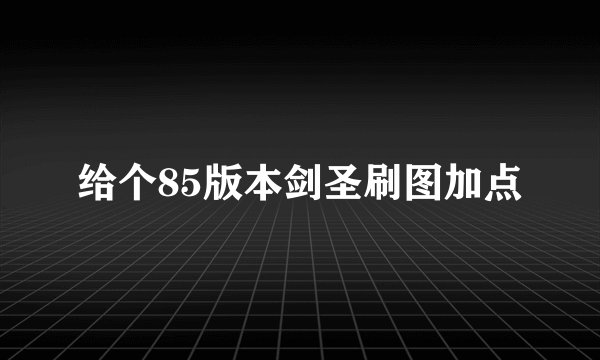 给个85版本剑圣刷图加点
