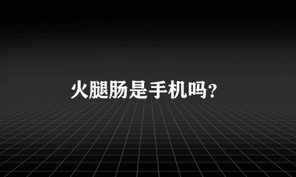 火腿肠是手机吗？