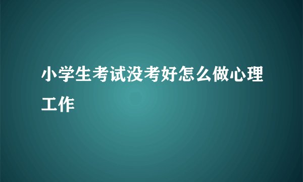 小学生考试没考好怎么做心理工作