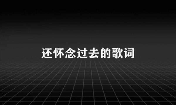 还怀念过去的歌词