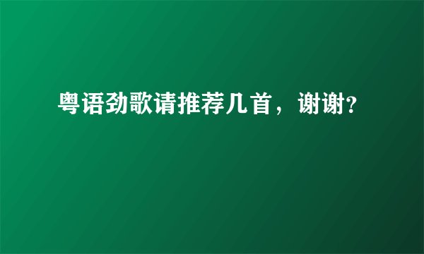 粤语劲歌请推荐几首，谢谢？