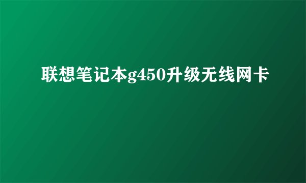 联想笔记本g450升级无线网卡