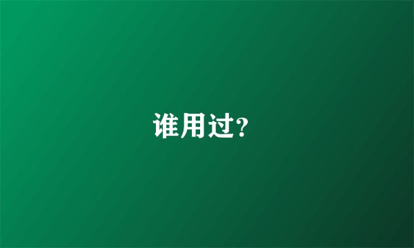 谁用过？