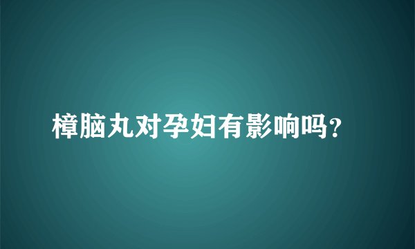 樟脑丸对孕妇有影响吗？ 