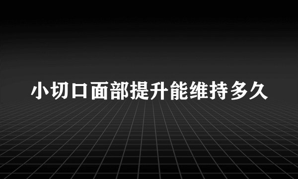 小切口面部提升能维持多久