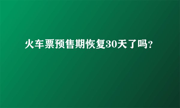 火车票预售期恢复30天了吗？