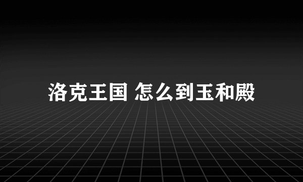洛克王国 怎么到玉和殿