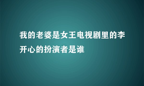 我的老婆是女王电视剧里的李开心的扮演者是谁