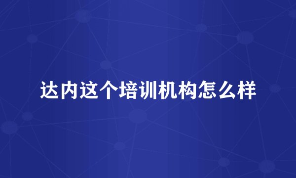 达内这个培训机构怎么样
