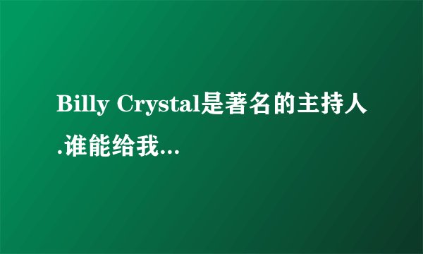 Billy Crystal是著名的主持人.谁能给我介绍一下.谢谢