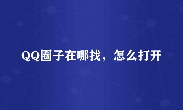 QQ圈子在哪找，怎么打开