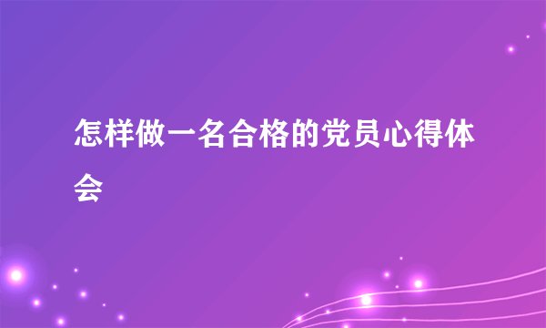 怎样做一名合格的党员心得体会