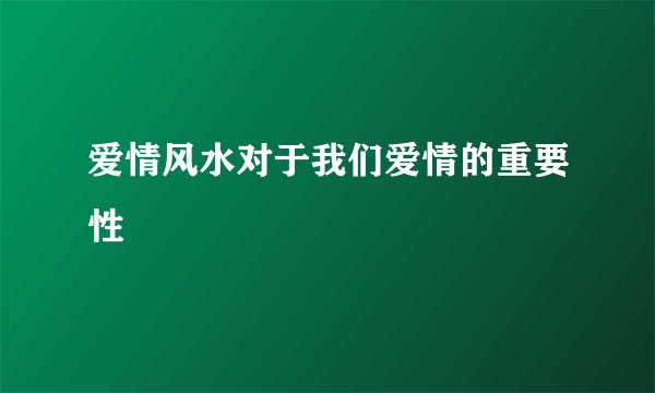 爱情风水对于我们爱情的重要性