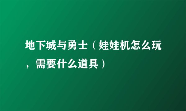 地下城与勇士(娃娃机怎么玩,需要什么道具)