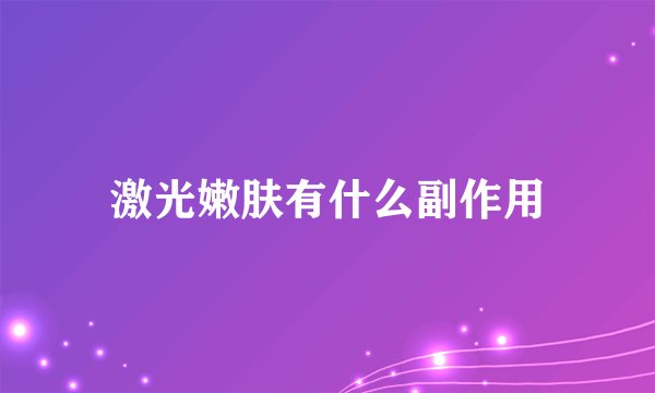 激光嫩肤有什么副作用