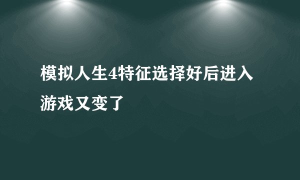 模拟人生4特征选择好后进入游戏又变了