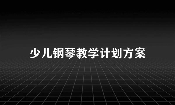 少儿钢琴教学计划方案