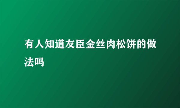 有人知道友臣金丝肉松饼的做法吗