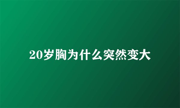 20岁胸为什么突然变大