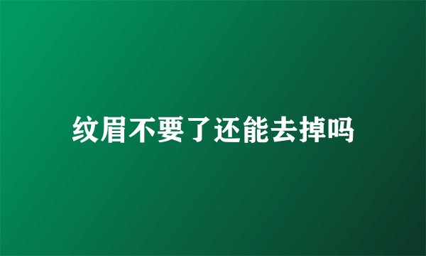 纹眉不要了还能去掉吗