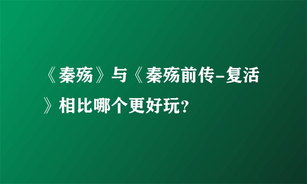 《秦殇》与《秦殇前传-复活》相比哪个更好玩？