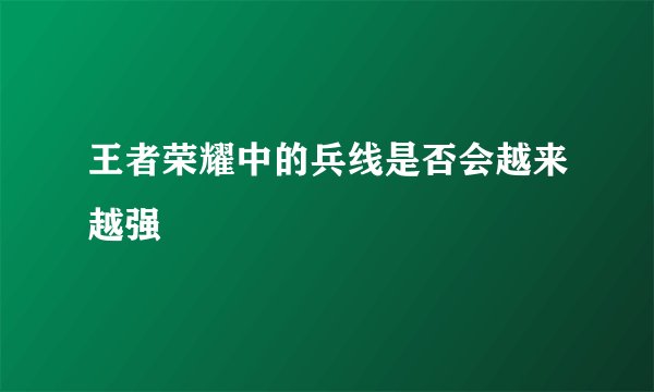 王者荣耀中的兵线是否会越来越强