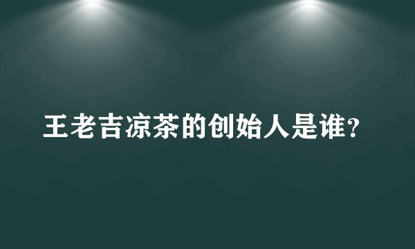 王老吉凉茶的创始人是谁？