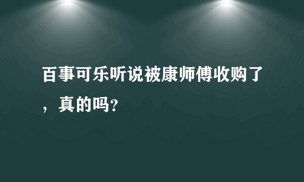 百事可乐听说被康师傅收购了，真的吗？