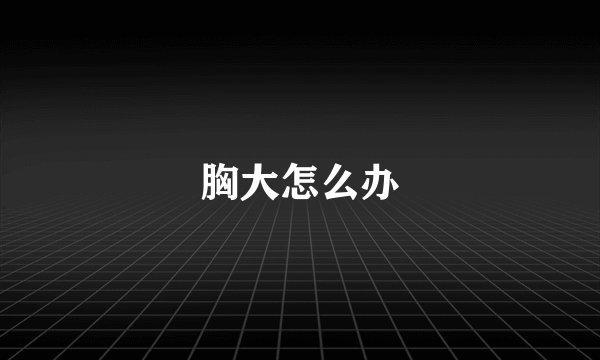 胸大怎么办