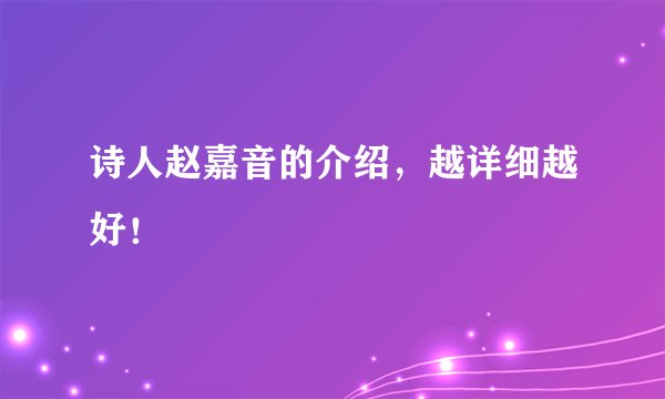 诗人赵嘉音的介绍，越详细越好！