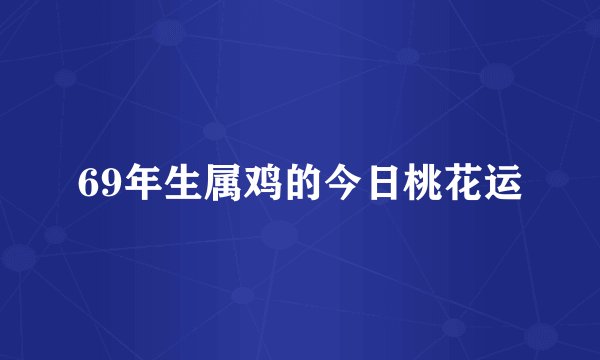 69年生属鸡的今日桃花运
