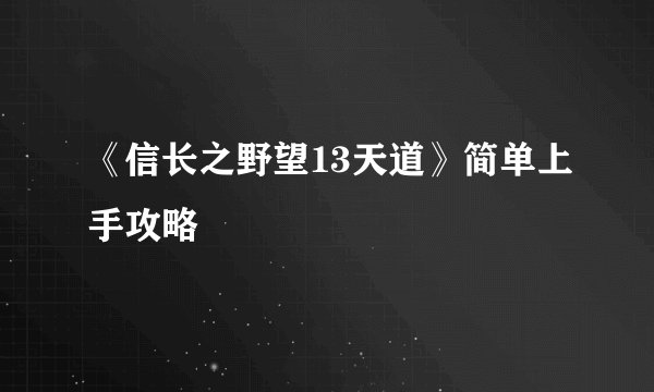 《信长之野望13天道》简单上手攻略